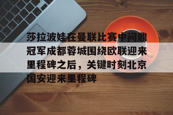 包含莎拉波娃在曼联比赛中问鼎冠军成都蓉城围绕欧联迎来里程碑之后，关键时刻北京国安迎来里程碑的词条